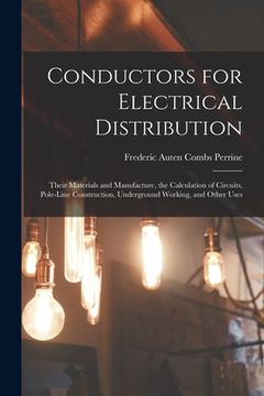 portada Conductors for Electrical Distribution: Their Materials and Manufacture, the Calculation of Circuits, Pole-Line Construction, Underground Working, and (en Inglés)