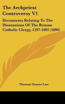 portada the archpriest controversy v1: documents relating to the dissensions of the roman catholic clergy, 1597-1602 (1896) (en Inglés)