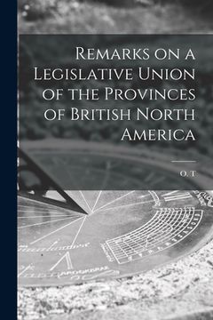 portada Remarks on a Legislative Union of the Provinces of British North America [microform] (in English)