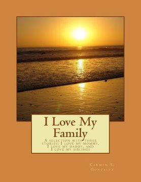 portada I Love My Family: A selection with three stories... I love my mommy, I love my daddy, and I love my siblings (in English)