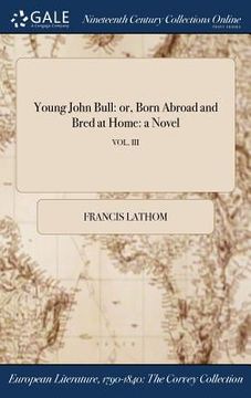 portada Young John Bull: or, Born Abroad and Bred at Home: a Novel; VOL. III