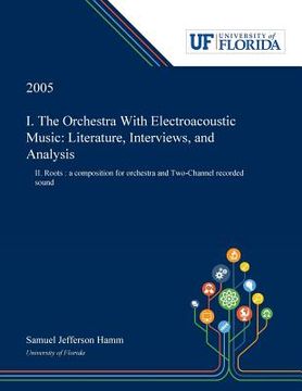 portada I. The Orchestra With Electroacoustic Music: Literature, Interviews, and Analysis: II. Roots: a Composition for Orchestra and Two-Channel Recorded Sou (en Inglés)