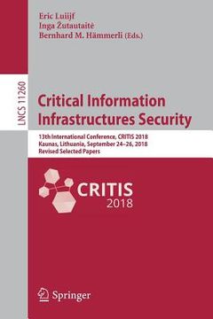 portada Critical Information Infrastructures Security: 13th International Conference, Critis 2018, Kaunas, Lithuania, September 24-26, 2018, Revised Selected (en Inglés)