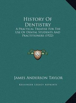 portada history of dentistry: a practical treatise for the use of dental students and praca practical treatise for the use of dental students and pr