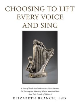 portada Choosing to Lift Every Voice and Sing: A Series of Faith-Based and Patriotic Mini-Seminars for Teaching and Mentoring African American Youth (And Thei (en Inglés)