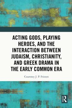 portada Acting Gods, Playing Heroes, and the Interaction Between Judaism, Christianity, and Greek Drama in the Early Common era (en Inglés)