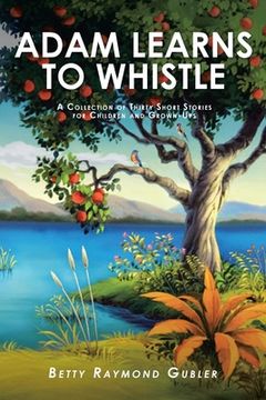portada Adam Learns to Whistle: A Collection of Thirty Short Stories for Children and Grown-Ups (en Inglés)