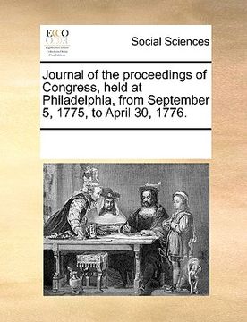 portada journal of the proceedings of congress, held at philadelphia, from september 5, 1775, to april 30, 1776. (en Inglés)
