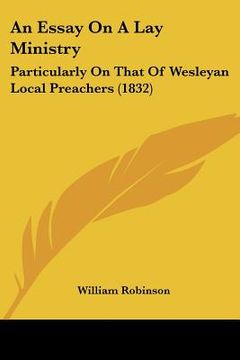portada an essay on a lay ministry: particularly on that of wesleyan local preachers (1832) (en Inglés)