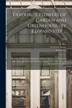 portada Favourite Flowers of Garden and Greenhouse /by Edward Step ...; the Cultural Directions Edited by William Watson ...; Illustrated With Three Hundred a (en Inglés)