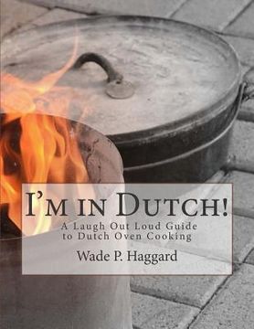 portada I'm in Dutch! A Laugh Out Loud Guide to Dutch oven Cooking. (en Inglés)
