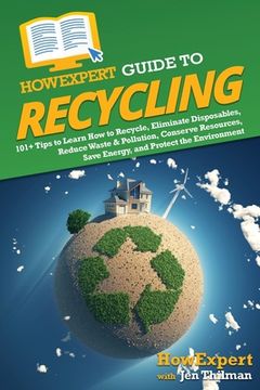 portada HowExpert Guide to Recycling: 101+ Tips to Learn How to Recycle, Eliminate Disposables, Reduce Waste & Pollution, Conserve Resources, Save Energy, a