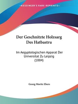 portada Der Geschnitzte Holzsarg Des Hatbastru: Im Aegyptologischen Apparat Der Universitat Zu Leipzig (1884) (in German)
