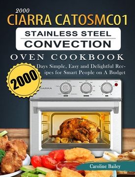 portada 2000 CIARRA CATOSMC01 Stainless Steel Convection Oven Cookbook: 2000 Days Simple, Easy and Delightful Recipes for Smart People on A Budget
