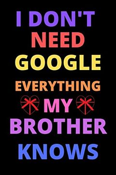 portada I Don't Need Google Everything my Brother Knows: Best Gift for Best Friend, Brother on Valentine Day, Birthday (en Inglés)