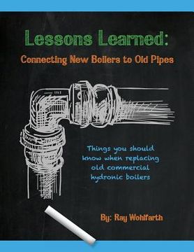 portada Lessons Learned: Connecting New Boilers to Old Pipes: Things you should know when replacing old commercial hydronic boilers. (en Inglés)