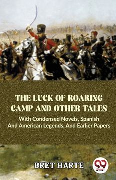 portada The Luck Of Roaring Camp And Other Tales With Condensed Novels, Spanish And American Legends, And Earlier Papers (in English)