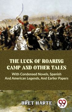 portada The Luck Of Roaring Camp And Other Tales With Condensed Novels, Spanish And American Legends, And Earlier Papers