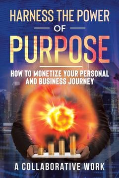 portada Harness the Power of Purpose: How to Monetize Your Personal and Business Journey (en Inglés)