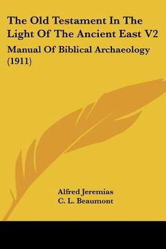 portada the old testament in the light of the ancient east v2: manual of biblical archaeology (1911) (en Inglés)