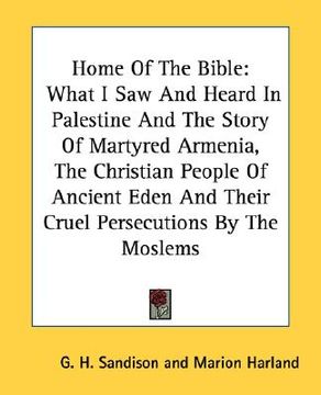 portada home of the bible: what i saw and heard in palestine and the story of martyred armenia, the christian people of ancient eden and their cr