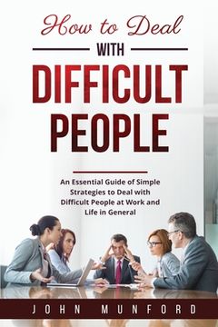 portada How to Deal with Difficult People: An Essential Guide of Simple Strategies to Deal with Difficult People at Work and Life in General (en Inglés)
