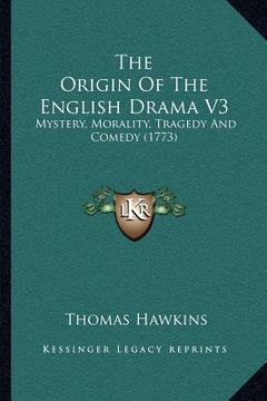 portada the origin of the english drama v3: mystery, morality, tragedy and comedy (1773) (en Inglés)