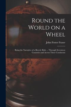 portada Round the World on a Wheel: Being the Narrative of a Bicycle Ride ... Through Seventeen Countries and Across Three Continents (en Inglés)