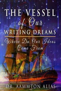 portada The Vessel of Our Writing Dreams: Where Do Our Ideas Come From (en Inglés)