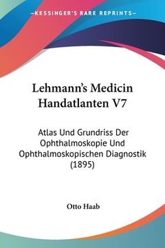 portada Lehmann's Medicin Handatlanten V7: Atlas Und Grundriss Der Ophthalmoskopie Und Ophthalmoskopischen Diagnostik (1895) (en Alemán)