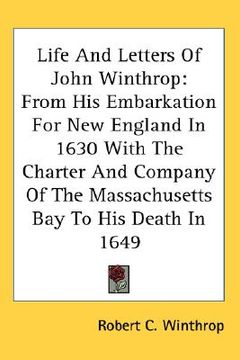 portada life and letters of john winthrop: from his embarkation for new england in 1630 with the charter and company of the massachusetts bay to his death in (en Inglés)