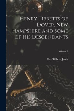 portada Henry Tibbetts of Dover, New Hampshire and Some of His Descendants; Volume 2 (en Inglés)