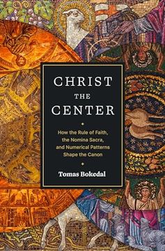 portada Christ the Center: How the Rule of Faith, the Nomina Sacra, and Numerical Patterns Shape the Canon (en Inglés)