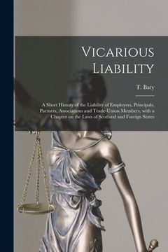 portada Vicarious Liability: a Short History of the Liability of Employers, Principals, Partners, Associations and Trade-union Members, With a Chap (en Inglés)