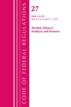 portada Code of Federal Regulations, Title 27 Alcohol Tobacco Products and Firearms 1-39, Revised as of April 1, 2020 (en Inglés)