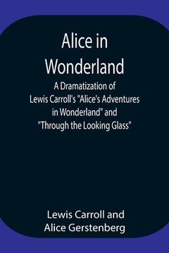 portada Alice in Wonderland; A Dramatization of Lewis Carroll's Alice's Adventures in Wonderland and Through the Looking Glass