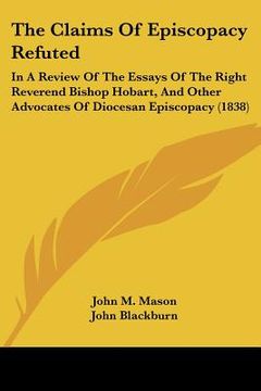 portada the claims of episcopacy refuted: in a review of the essays of the right reverend bishop hobart, and other advocates of diocesan episcopacy (1838)
