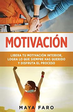 portada Motivación: Libera tu Motivación Interior, Logra lo que Siempre has Querido y Disfruta el Proceso (in Spanish)