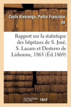 portada Rapport Sur La Statistique Des Hôpitaux de S. José, S. Lazaro Et Desterro de Lisbonne Pour 1865: Suivant Le Plan Et Sous La Direction Du Dr Pedro Fran (in French)