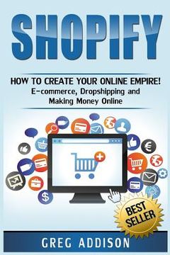 portada Shopify: How To Create Your Online Empire!- E-commerce, Dropshipping and Making Money Online (en Inglés)