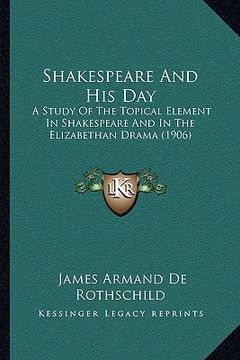 portada shakespeare and his day: a study of the topical element in shakespeare and in the elizabethan drama (1906)