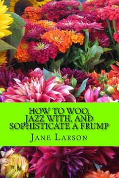 portada How to Woo, Jazz with, and Sophisticate a Frump (en Inglés)