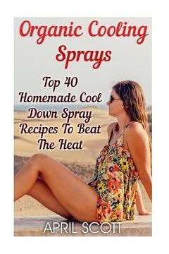 portada Organic Cooling Sprays: Top 40 Homemade Cool Down Spray Recipes To Beat The Heat (en Inglés)