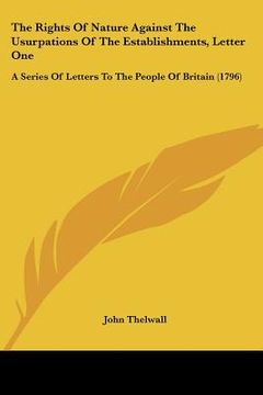 portada the rights of nature against the usurpations of the establishments, letter one: a series of letters to the people of britain (1796) (en Inglés)