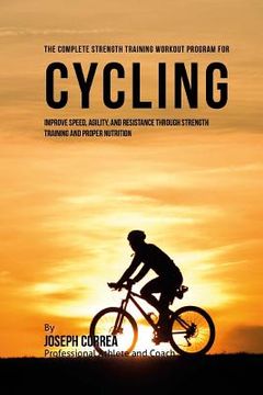 portada The Complete Strength Training Workout Program for Cycling: Improve speed, agility, and resistance through strength training and proper nutrition (en Inglés)