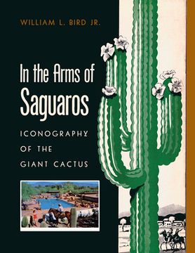 portada In the Arms of Saguaros: Iconography of the Giant Cactus (en Inglés)