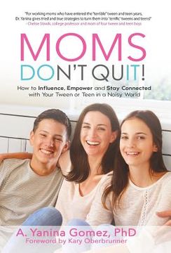 portada Moms Don't Quit!: How to Influence, Empower and Stay Connected with Your Tween or Teen in a Noisy World (en Inglés)