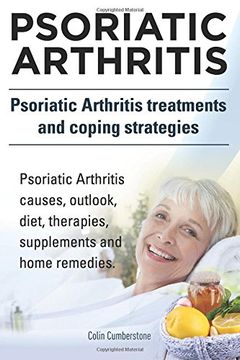 portada Psoriatic Arthritis. Psoriatic Arthritis Treatments and Coping Strategies. Psoriatic Arthritis Causes, Outlook, Diet, Therapies, Supplements and Home Remedies. (in English)