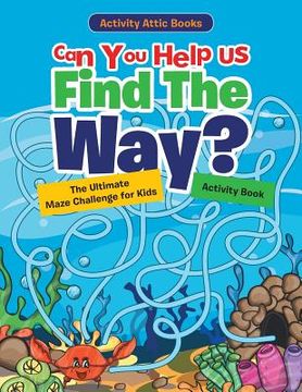 portada Can You Help Us Find The Way? The Ultimate Maze Challenge for Kids Activity Book (en Inglés)