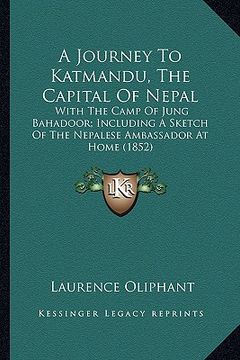 portada a journey to katmandu, the capital of nepal: with the camp of jung bahadoor; including a sketch of the nepalese ambassador at home (1852) (en Inglés)